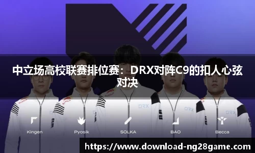 中立场高校联赛排位赛：DRX对阵C9的扣人心弦对决