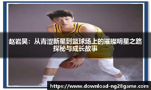 赵岩昊：从青涩新星到篮球场上的璀璨明星之路探秘与成长故事