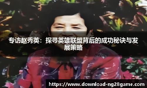 专访赵秀英：探寻英雄联盟背后的成功秘诀与发展策略